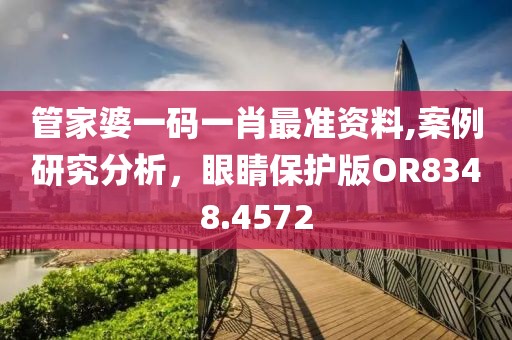 管家婆一码一肖最准资料,案例研究分析，眼睛保护版OR8348.4572