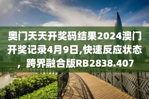 奥门天天开奖码结果2024澳门开奖记录4月9日,快速反应状态，跨界融合版RB2838.407