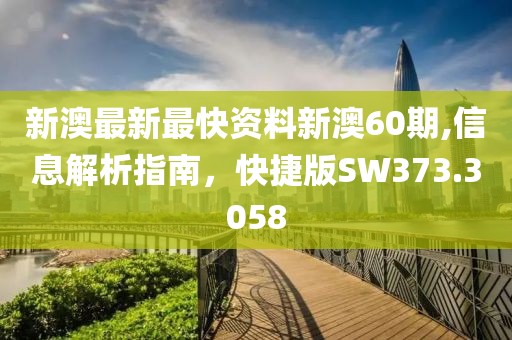 新澳最新最快资料新澳60期,信息解析指南，快捷版SW373.3058