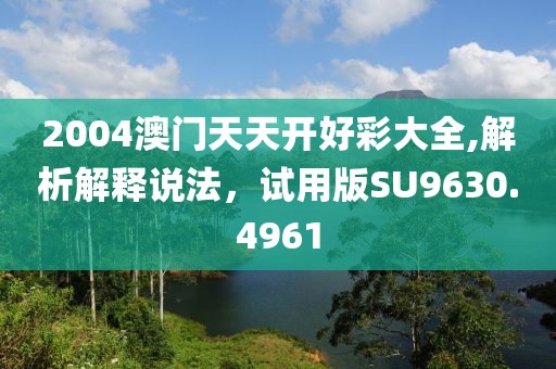 2004澳门天天开好彩大全,解析解释说法，试用版SU9630.4961