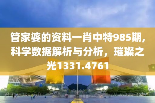 管家婆的资料一肖中特985期,科学数据解析与分析，璀璨之光1331.4761