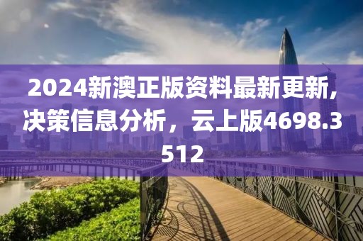 2024新澳正版资料最新更新,决策信息分析，云上版4698.3512