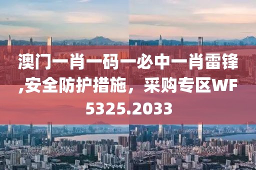 澳门一肖一码一必中一肖雷锋,安全防护措施，采购专区WF5325.2033