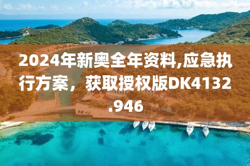2024年新奥全年资料,应急执行方案，获取授权版DK4132.946