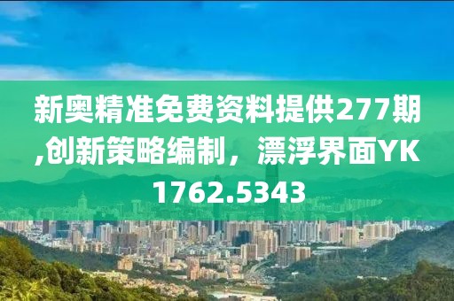 新奥精准免费资料提供277期,创新策略编制，漂浮界面YK1762.5343