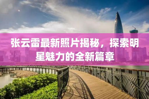 张云雷最新照片揭秘，探索明星魅力的全新篇章
