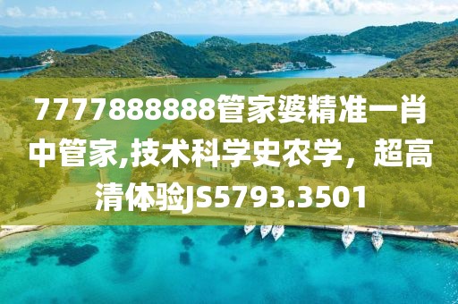 7777888888管家婆精准一肖中管家,技术科学史农学，超高清体验JS5793.3501