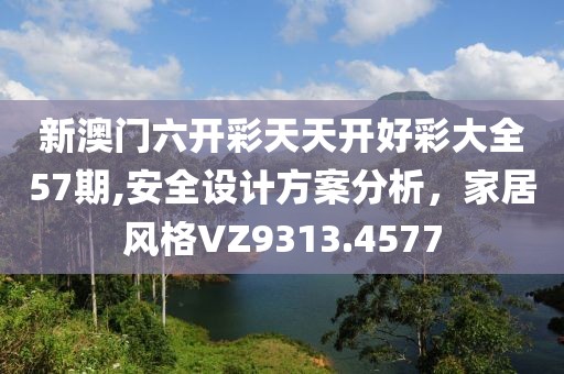 新澳门六开彩天天开好彩大全57期,安全设计方案分析，家居风格VZ9313.4577