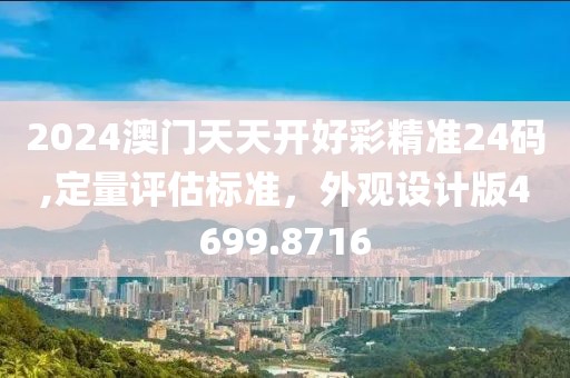 2024澳门天天开好彩精准24码,定量评估标准，外观设计版4699.8716