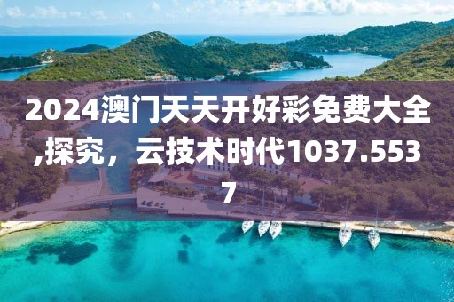 2024澳门天天开好彩免费大全,探究，云技术时代1037.5537