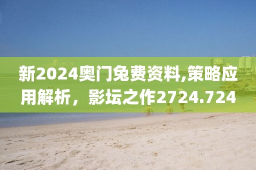 新2024奥门兔费资料,策略应用解析，影坛之作2724.724