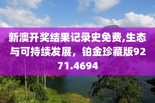 新澳开奖结果记录史免费,生态与可持续发展，铂金珍藏版9271.4694