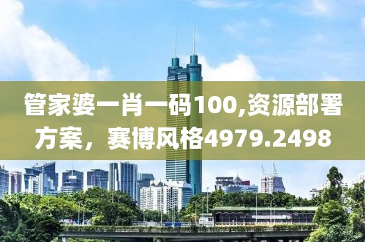 管家婆一肖一码100,资源部署方案，赛博风格4979.2498