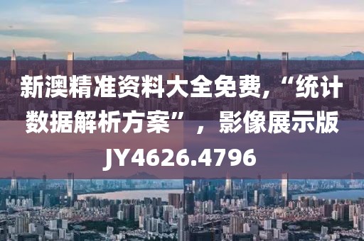 新澳精准资料大全免费,“统计数据解析方案”，影像展示版JY4626.4796