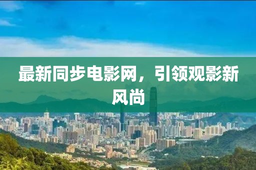最新同步电影网，引领观影新风尚