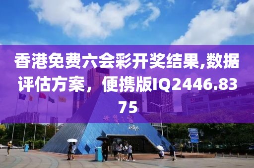 香港免费六会彩开奖结果,数据评估方案，便携版IQ2446.8375