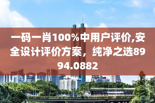 一码一肖100%中用户评价,安全设计评价方案，纯净之选8994.0882