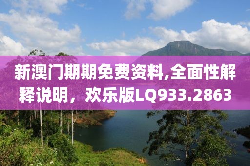 新澳门期期免费资料,全面性解释说明，欢乐版LQ933.2863