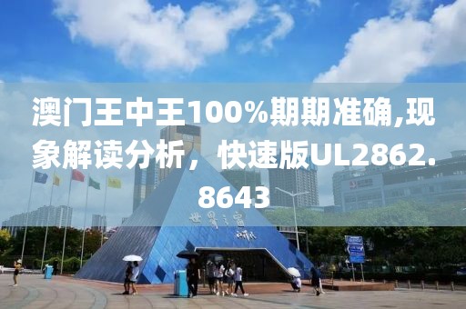 澳门王中王100%期期准确,现象解读分析，快速版UL2862.8643