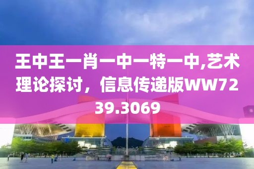 王中王一肖一中一特一中,艺术理论探讨，信息传递版WW7239.3069
