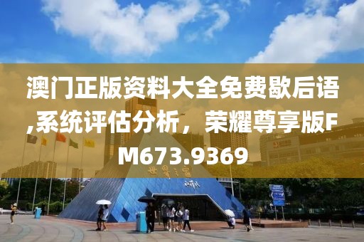 澳门正版资料大全免费歇后语,系统评估分析，荣耀尊享版FM673.9369