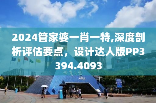 2024管家婆一肖一特,深度剖析评估要点，设计达人版PP3394.4093