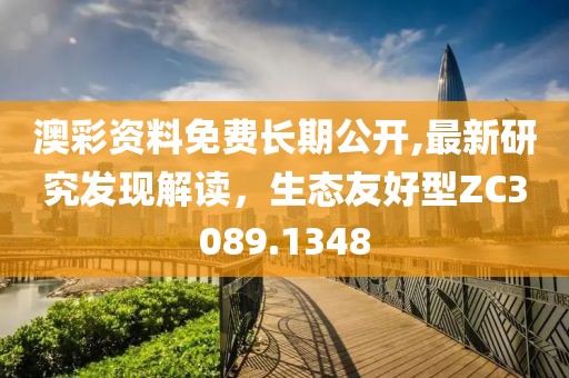 澳彩资料免费长期公开,最新研究发现解读，生态友好型ZC3089.1348