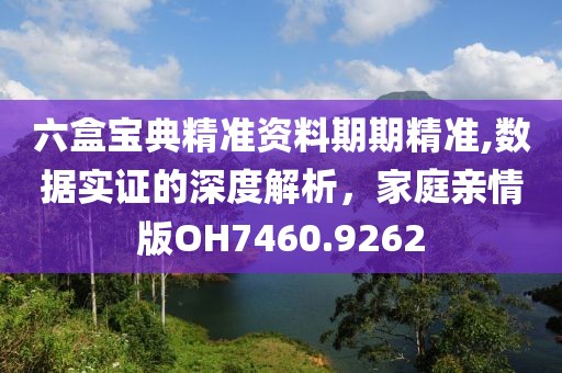 六盒宝典精准资料期期精准,数据实证的深度解析，家庭亲情版OH7460.9262