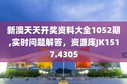 新澳天天开奖资料大全1052期,实时问题解答，资源库JK1517.4305