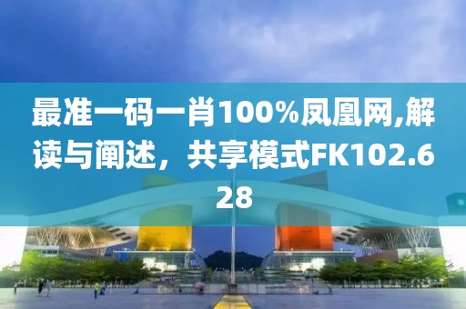 最准一码一肖100%凤凰网,解读与阐述，共享模式FK102.628