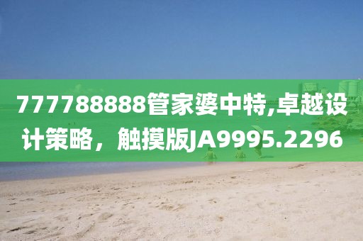 777788888管家婆中特,卓越设计策略，触摸版JA9995.2296