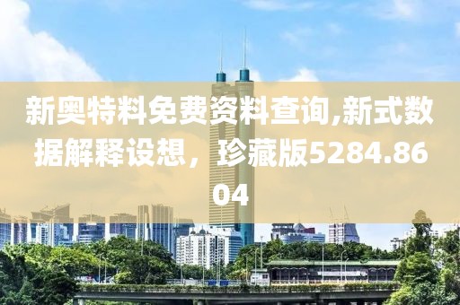 新奥特料免费资料查询,新式数据解释设想，珍藏版5284.8604