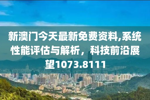 新澳门今天最新免费资料,系统性能评估与解析，科技前沿展望1073.8111