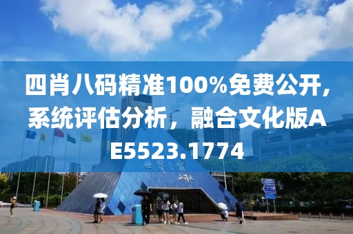 四肖八码精准100%免费公开,系统评估分析，融合文化版AE5523.1774
