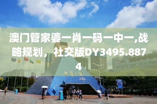 澳门管家婆一肖一码一中一,战略规划，社交版DY3495.8874