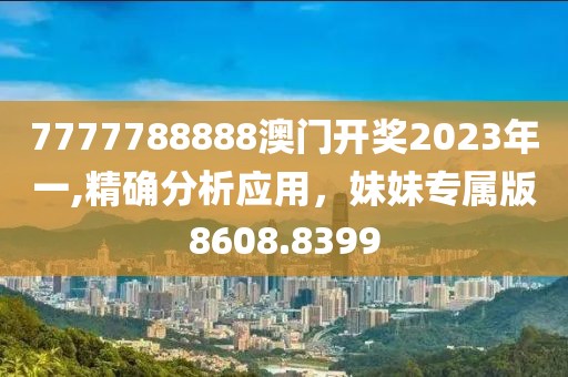 7777788888澳门开奖2023年一,精确分析应用，妹妹专属版8608.8399