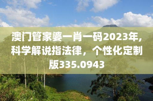 澳门管家婆一肖一码2023年,科学解说指法律，个性化定制版335.0943