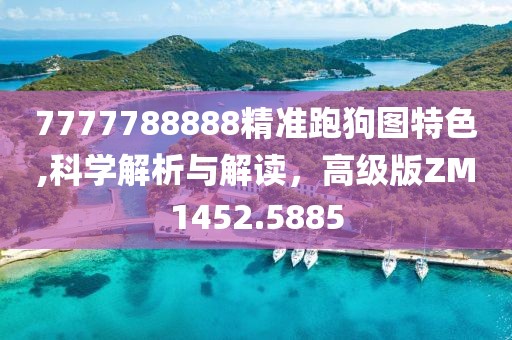 7777788888精准跑狗图特色,科学解析与解读，高级版ZM1452.5885