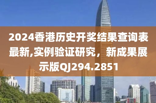 2024香港历史开奖结果查询表最新,实例验证研究，新成果展示版QJ294.2851