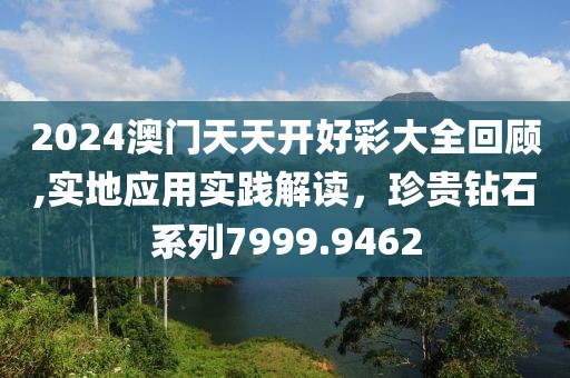 2024澳门天天开好彩大全回顾,实地应用实践解读，珍贵钻石系列7999.9462