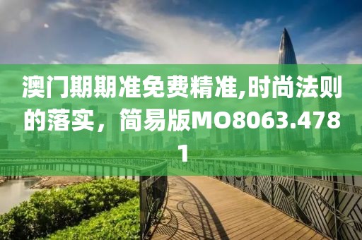 澳门期期准免费精准,时尚法则的落实，简易版MO8063.4781