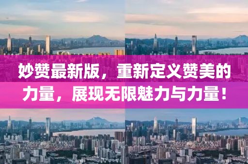 妙赞最新版，重新定义赞美的力量，展现无限魅力与力量！