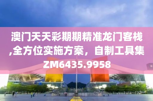 澳门天天彩期期精准龙门客栈,全方位实施方案，自制工具集ZM6435.9958