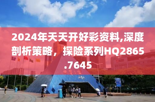 2024年天天开好彩资料,深度剖析策略，探险系列HQ2865.7645