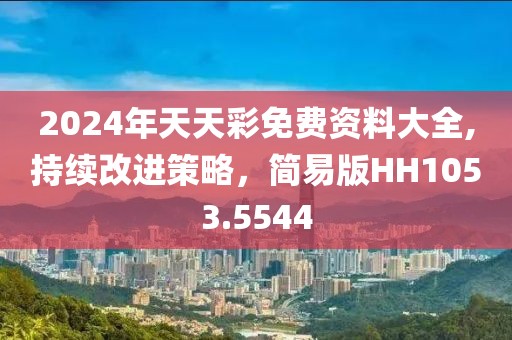2024年天天彩免费资料大全,持续改进策略，简易版HH1053.5544