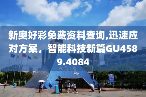 新奥好彩免费资料查询,迅速应对方案，智能科技新篇GU4589.4084