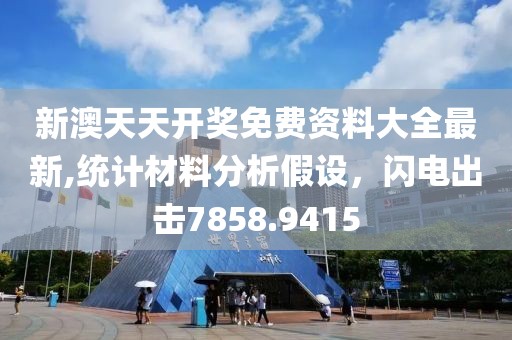新澳天天开奖免费资料大全最新,统计材料分析假设，闪电出击7858.9415