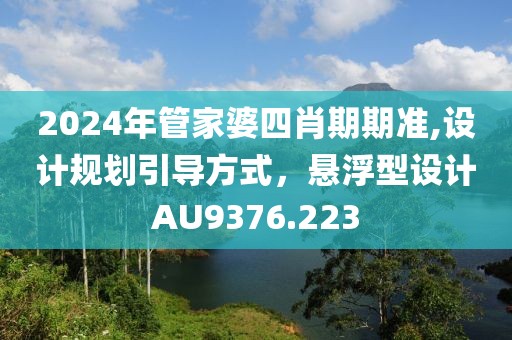 2024年管家婆四肖期期准,设计规划引导方式，悬浮型设计AU9376.223