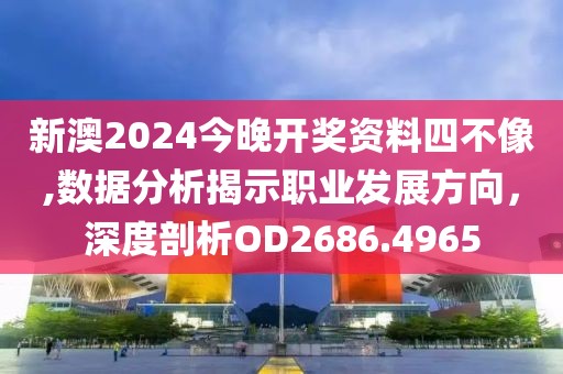 新澳2024今晚开奖资料四不像,数据分析揭示职业发展方向，深度剖析OD2686.4965