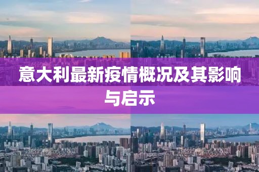 意大利最新疫情概况及其影响与启示